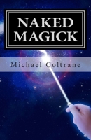 Naked Magick: From Making More Money to Making Love: How to Conjure and Use Magickal Spells and Operations to Increase the Probability of Getting What You Want 1463661444 Book Cover