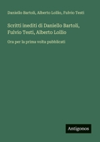 Scritti inediti di Daniello Bartoli, Fulvio Testi, Alberto Lollio: Ora per la prima volta pubblicati (Italian Edition) 3385078873 Book Cover