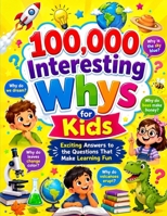 100,000 Interesting Whys for Kids: Exciting Answers to the Questions That Make Learning Fun B0H99ZPD45 Book Cover