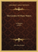 The Garden Of Many Waters: A Masque (1907) 1104236877 Book Cover