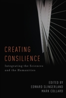 Creating Consilience: Integrating the Sciences and the Humanities 019979569X Book Cover