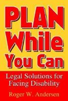 Plan While You Can: Legal Solutions for Facing Disability 1410764877 Book Cover