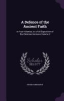 A Defence of the Ancient Faith: In Four Volumes, or a Full Exposition of the Christian Sermons Volume 3 1359136142 Book Cover