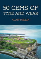 50 Gems of Tyne and Wear: The History & Heritage of the Most Iconic Places 1398114731 Book Cover