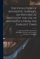 The Evolution of Antiseptic Surgery, an Historical Sketch of the use of Antiseptics From the Earliest Times 1017741107 Book Cover