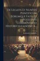 De Legatis Et Nuntiis Pontificum Eorumque Fatis Et Potestate Commentatio Historico-canonica... 1021252409 Book Cover