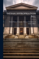 Indian appropriation bill: hearings before a subcommittee of the Committee on Indian Affairs of the House of Representatives ... 1914 117171145X Book Cover