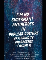 I'm No Superman! Antiheroes in Popular Culture: Exploring TV Characters (Volume 1) B0DP67LXZV Book Cover