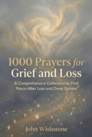1000 Prayers for Grief and Loss: A Comprehensive Collection to Find Peace After Loss and Deep Sorrow B0HBMG8Z1X Book Cover