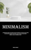 Minimalism: A Comprehensive Manual For Achieving A Simple And Purposeful Existence By Decluttering Your Living Space, Managing Your Finances, And ... Minimalist Living & The Minimalist Budget 1835734677 Book Cover