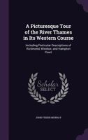 A Picturesque Tour of the River Thames in Its Western Course; Including Particular Descriptions of Richmond, Windsor, and Hampton Court 1473321832 Book Cover