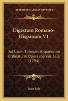Digestum Romano-Hispanum V1: Ad Usum Tironum Hispanorum Ordinaturm Opera Joannis Sala (1794) 116700907X Book Cover