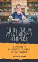You Don't Have to Wear a Denim Jumper to Homeschool: A Practical Guide for Real Families Who Just Want to Teach Their Kids at Home B0FJFRTQ2M Book Cover
