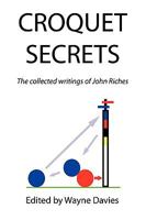 Croquet Secrets: The Collected Writings Of John Riches 1436397650 Book Cover
