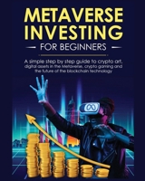 Metaverse Investing for Beginners: A simple step by step Guide to Crypto Art, Digital Assets in the Metaverse, Crypto Gaming and the Future of the Blockchain Technology 1804341207 Book Cover