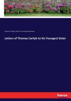 Letters of Thomas Carlyle to his youngest sister: edited with an introductory essay by Charles Townsend Copeland 1142300048 Book Cover