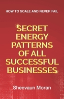 Secret Energy Patterns of All Successful Businesses: How to Scale and Never Fail B0CGKVFV6K Book Cover