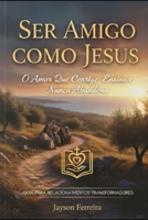 Ser Amigo Como Jesus: O Amor Que Corrige, Ensina e Nunca Abandona (Portuguese Edition) B0G2S1WL3L Book Cover