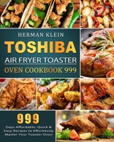 Toshiba Air Fryer Toaster Oven Cookbook 999: 999 Days Affordable, Quick & Easy Recipes to Effortlessly Master Your Toaster Oven 1803207353 Book Cover