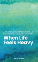 When Life Feels Heavy: A Practical Guide to Finding Hope and Building Resilience During Hard Times B0FNX35RX7 Book Cover