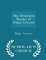 The Dramatic Works of John Crowne, With Prefatory Memoir and Notes 0526028262 Book Cover