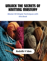 Unlock the Secrets of Knitting Mastery: Master 50 Simple Techniques with this Book B0CQNQWPLR Book Cover