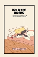 HOW TO STOP SNORING: A Comprehensive Guide to End Your Noisy Nights B0C2S47MNY Book Cover