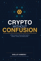 Crypto Without Confusion: A Real Investor’s Step-by-Step Guide to Wallets, Trading, and Staying Safe 1948613352 Book Cover