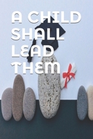 A CHILD SHALL LEAD THEM 109547426X Book Cover