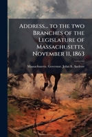 Address... to the two branches of the Legislature of Massachusetts, November 11, 1863 1175890766 Book Cover