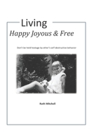 Living Happy, Joyous and Free: Don't be held hostage by other's self-destructive behavior B08JF17N7B Book Cover