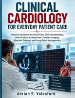 Clinical Cardiology for Everyday Patient Care: Practical Guidance on Chest Pain, ECG Interpretation, Heart Failure, Arrhythmias, Cardiac Imaging, Vascular Disease, and Long-Term Management B0HK8D5V4D Book Cover