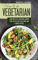 How to Be Vegetrian: Learn How to Be Vegetarian. Improve your Lifestyle with These Simple Recipes. 180182164X Book Cover