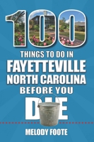 100 Things to Do in Fayetteville, North Carolina, Before You Die 1681064618 Book Cover
