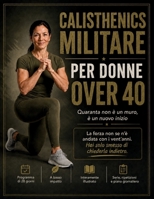Calisthenics Militare per Donne Over 40: Quaranta non è un muro, è un nuovo inizio: riconquista il corpo che avevi prima che la vita si mettesse di mezzo (Italian Edition) B0H7SRHMM5 Book Cover