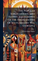 The Popular Superstitions And Festive Amusements Of The Highlanders Of Scotland [by W.g. Stewart.] 1024804496 Book Cover