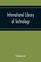 International Library of Technology: A Series of Textbooks for Persons Engaged in the Engineering Professions and Trades or for Those Who Desire Information Concerning Them, Fully Illustrated and Cont 1273152565 Book Cover