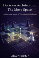 Decision Architecture: The Move Space: A Positional Model of Organisational Change B0GTGSQMT2 Book Cover