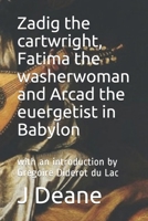 Zadig the cartwright, Fatima the washerwoman and Arcad the euergetist in Babylon: with an introduction by Gregoire Diderot du Lac 167382594X Book Cover
