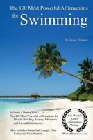 Affirmation | The 100 Most Powerful Affirmations for Swimming — With 4 Positive Daily Self Affirmation Bonus Books on Muscle Building, Money, Adventure, Incredible Influence — for Men & Women 1976361303 Book Cover