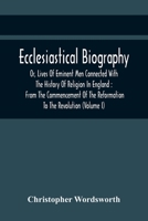 Ecclesiastical Biography, or, Lives of Eminent Men Connected With the History of Religion in England: From the Commencement of the Reformation to the Revolution; Volume 1 9354442358 Book Cover