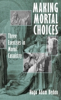 Making Mortal Choices: Three Exercises in Moral Casuistry 0195108779 Book Cover