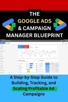 THE GOOGLE ADS & CAMPAIGN MANAGER BLUEPRINT: A Step-by-Step Guide to Building, Tracking, and Scaling Profitable Ad Campaigns B0FYGRGK5F Book Cover