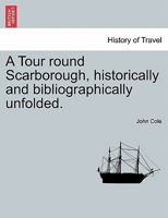 A Tour round Scarborough, historically and bibliographically unfolded. 1241092893 Book Cover