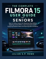 The Complete Filmora 15 User Guide for Seniors: Easy-to-Follow Lessons for Mastering Video Editing, Applying Creative Effects, Improving Audio ... Polished Videos and Exporting With Confidence B0HB5RV5P1 Book Cover