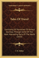 Tales Of Travel: Consisting Of Narratives Of Various Journeys Through Some Of The Most Interesting Parts Of The World 1437079229 Book Cover