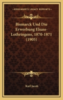 Bismarck Und Die Erwerbung Elsass-Lothringens, 1870-1871 (1905) 1160329184 Book Cover