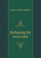 Refusing its own Coin, a Protest Against Repudiating United States Coin--even Trade Dollars 1376671751 Book Cover