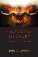 From Grief to Glory : Rise of the Centurion 1647731623 Book Cover