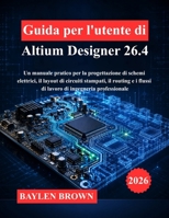 Guida per l'utente di Altium Designer 26.4: Un manuale pratico per la progettazione di schemi elettrici, il layout di circuiti stampati, il routing e ... di ingegneria professionale (Italian Edition) B0H9FWR3BQ Book Cover